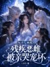 玩弄七疯批,残疾恶雌被亲哭宠坏