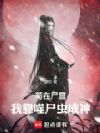 苟在尸窟,我靠噬尸虫成神!