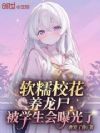 软糯校花养龙尸,被学生会曝光了