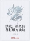 洪荒:摸鱼仙尊打爆万族劫