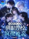 小雌性软又撩,驯服兽校疯批被亲